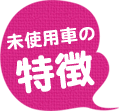 未使用車の特徴