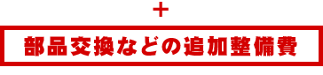 部品交換などの追加整備費